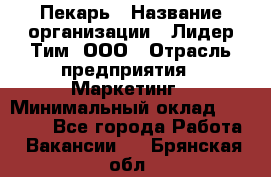 Пекарь › Название организации ­ Лидер Тим, ООО › Отрасль предприятия ­ Маркетинг › Минимальный оклад ­ 27 600 - Все города Работа » Вакансии   . Брянская обл.